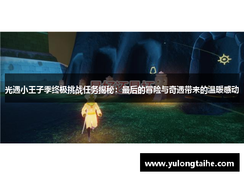 光遇小王子季终极挑战任务揭秘：最后的冒险与奇遇带来的温暖感动